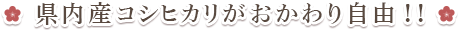 県内産コシヒカリがおかわり自由！！